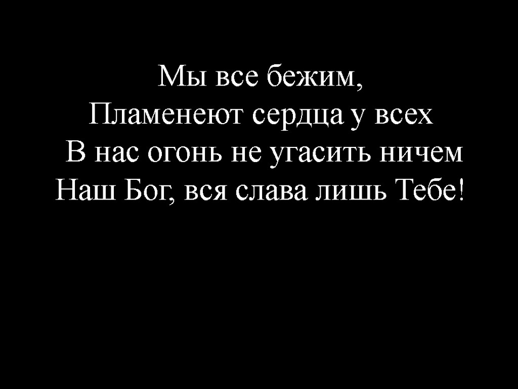 Мы все бежим, Пламенеют сердца у всех В нас огонь не угасить ничем Наш